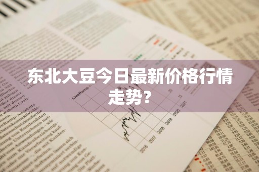东北大豆今日最新价格行情走势?