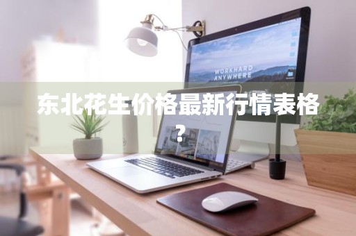 东北花生价格最新行情表格？