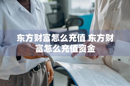 东方财富怎么充值 东方财富怎么充值资金