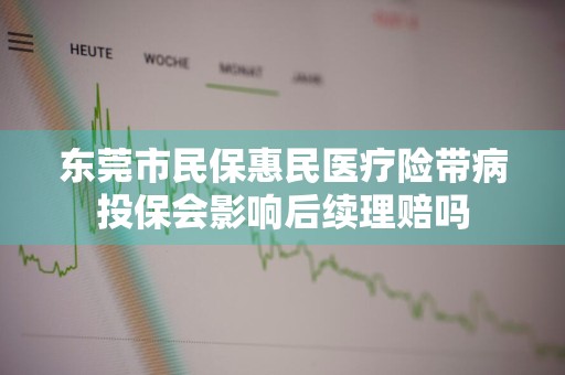 东莞市民保惠民医疗险带病投保会影响后续理赔吗