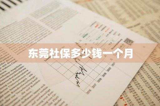 东莞社保多少钱一个月
