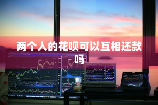 两个人的花呗可以互相还款吗