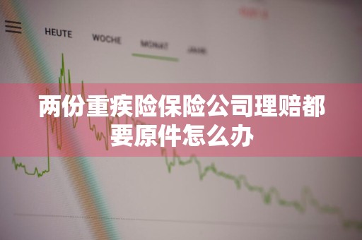 两份重疾险保险公司理赔都要原件怎么办