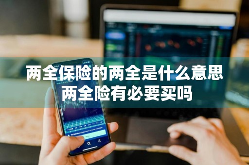 两全保险的两全是什么意思 两全险有必要买吗