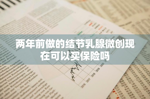 两年前做的结节乳腺微创现在可以买保险吗