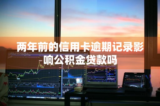 两年前的信用卡逾期记录影响公积金贷款吗