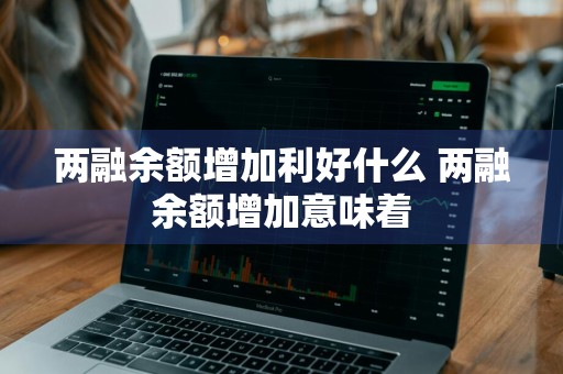 两融余额增加利好什么 两融余额增加意味着
