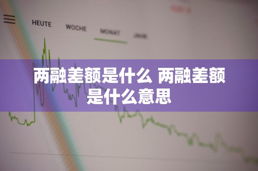 两融差额是什么 两融差额是什么意思
