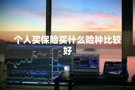个人买保险买什么险种比较好