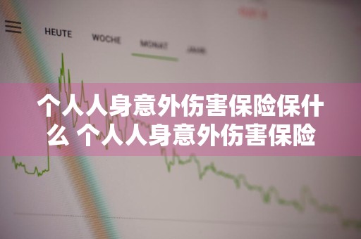 个人人身意外伤害保险保什么 个人人身意外伤害保险保什么