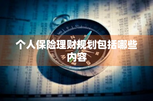 个人保险理财规划包括哪些内容