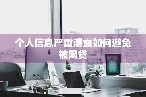 个人信息严重泄露如何避免被网贷