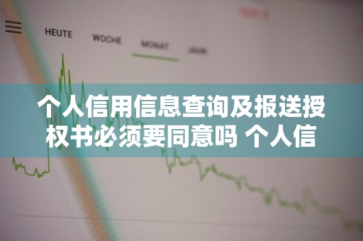 个人信用信息查询及报送授权书必须要同意吗 个人信用信息查询及报送授权书必须要同意吗