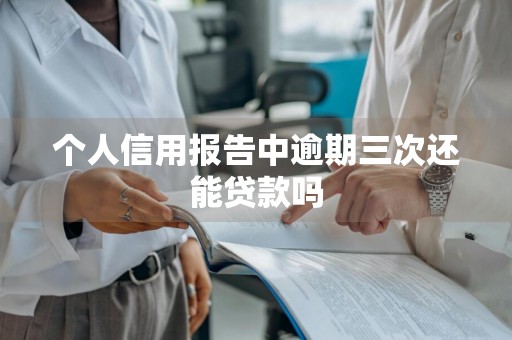 个人信用报告中逾期三次还能贷款吗