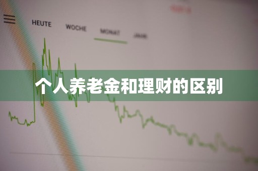 个人养老金和理财的区别