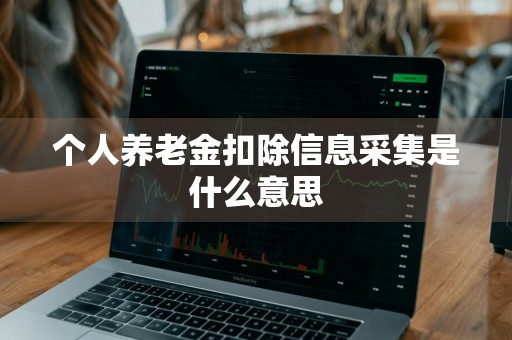 个人养老金扣除信息采集是什么意思