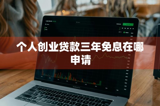个人创业贷款三年免息在哪申请