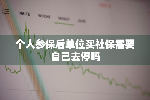 个人参保后单位买社保需要自己去停吗