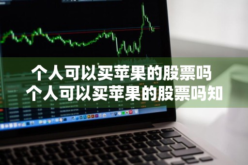 个人可以买苹果的股票吗 个人可以买苹果的股票吗知乎