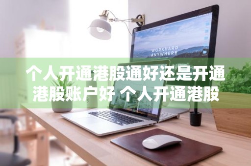 个人开通港股通好还是开通港股账户好 个人开通港股通需要交费用吗