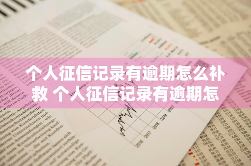 个人征信记录有逾期怎么补救 个人征信记录有逾期怎么补救啊