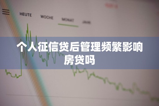 个人征信贷后管理频繁影响房贷吗