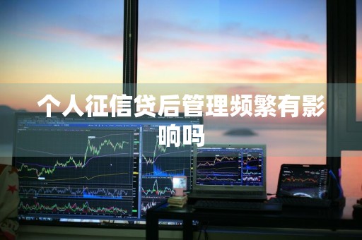 个人征信贷后管理频繁有影响吗