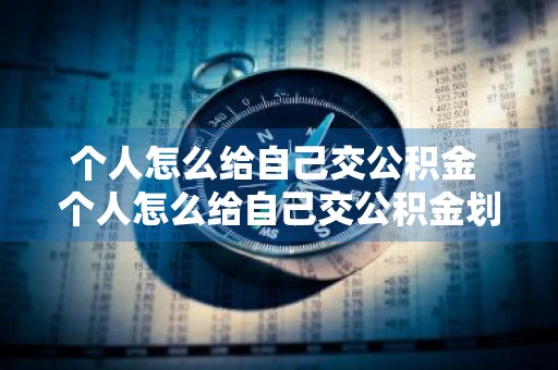 个人怎么给自己交公积金 个人怎么给自己交公积金划算吗