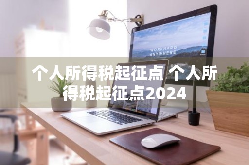 个人所得税起征点 个人所得税起征点2024