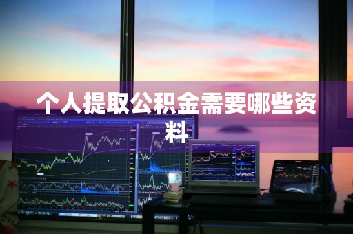 个人提取公积金需要哪些资料