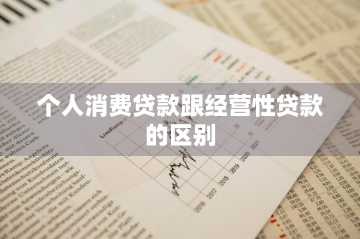 个人消费贷款跟经营性贷款的区别