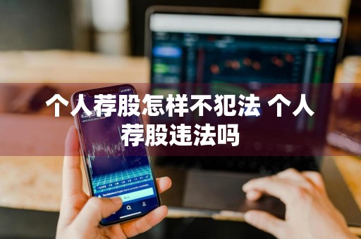 个人荐股怎样不犯法 个人荐股违法吗