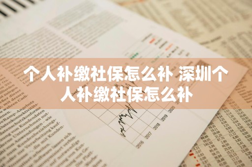个人补缴社保怎么补 深圳个人补缴社保怎么补