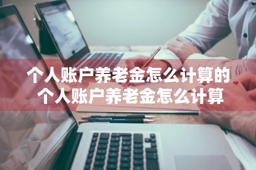 个人账户养老金怎么计算的 个人账户养老金怎么计算的退休