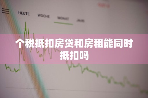 个税抵扣房贷和房租能同时抵扣吗