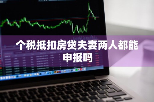 个税抵扣房贷夫妻两人都能申报吗