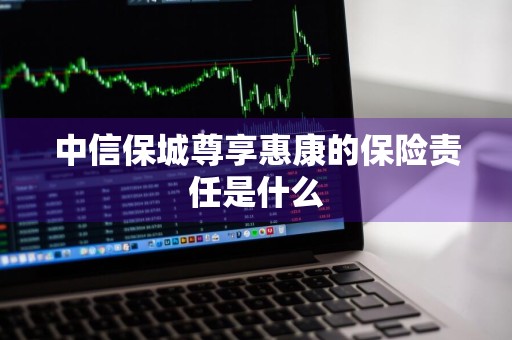 中信保城尊享惠康的保险责任是什么