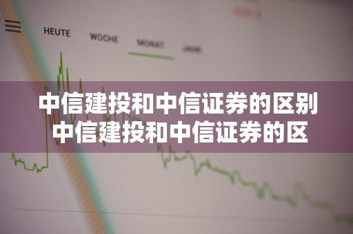 中信建投和中信证券的区别 中信建投和中信证券的区别 友商