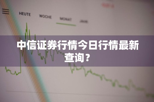 中信证券行情今日行情最新查询？