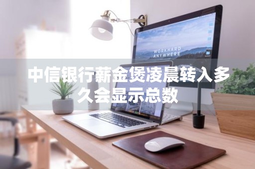 中信银行薪金煲凌晨转入多久会显示总数