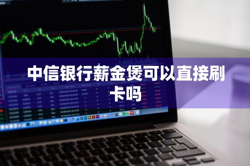中信银行薪金煲可以直接刷卡吗