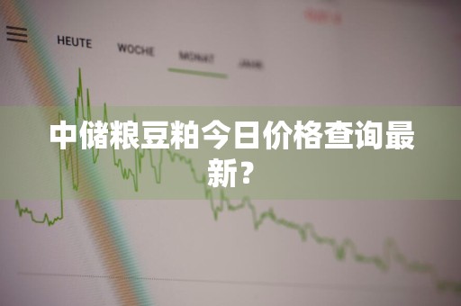 中储粮豆粕今日价格查询最新？