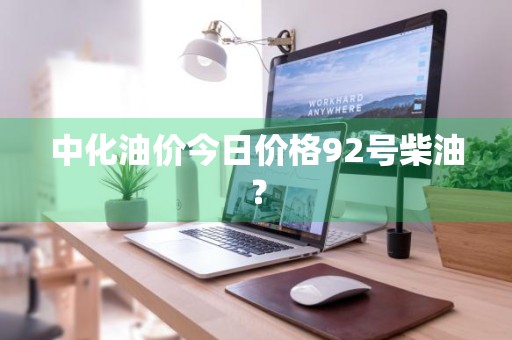 中化油价今日价格92号柴油?