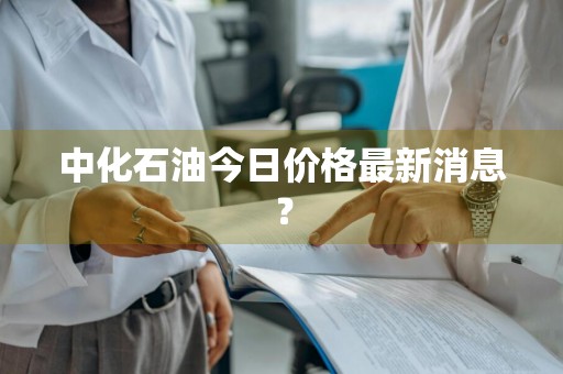 中化石油今日价格最新消息？