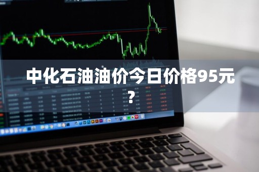 中化石油油价今日价格95元？