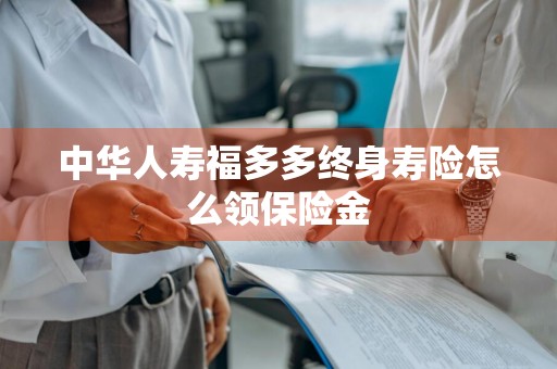 中华人寿福多多终身寿险怎么领保险金