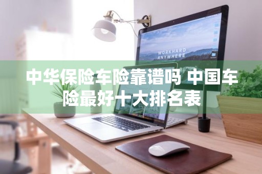 中华保险车险靠谱吗 中国车险最好十大排名表