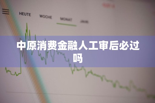 中原消费金融人工审后必过吗
