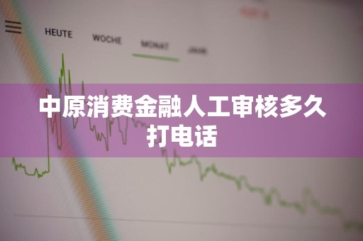 中原消费金融人工审核多久打电话