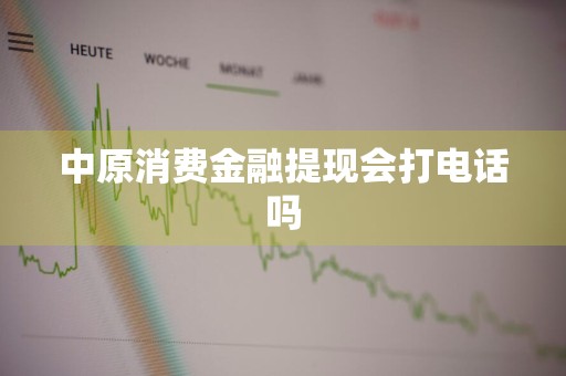 中原消费金融提现会打电话吗